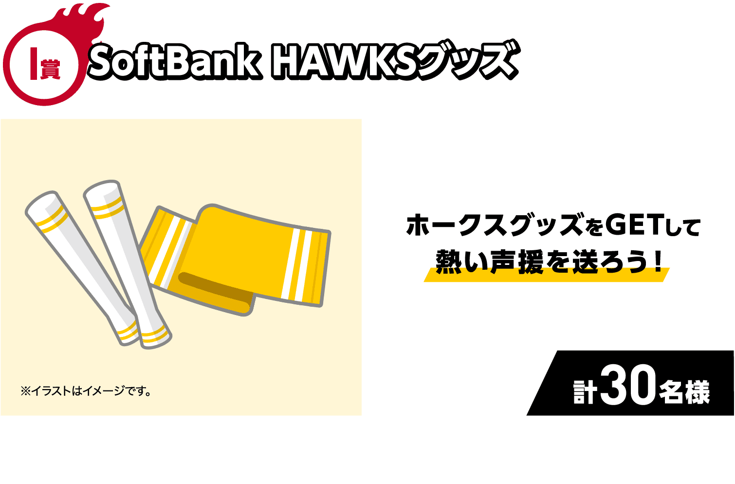 I賞｜SoftBank HAWKSグッズ｜ホークスグッズをGETして熱い声援を送ろう！｜計30名様｜※イラストはイメージです。