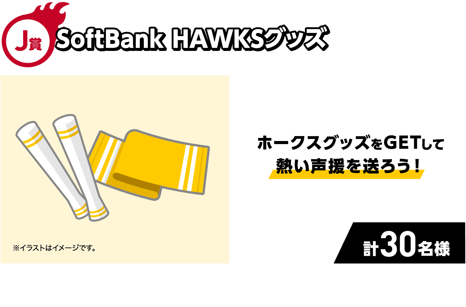 J賞｜SoftBank HAWKSグッズ｜ホークスグッズをGETして熱い声援を送ろう！｜計30名様｜※イラストはイメージです。